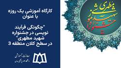 برگزاری کارگاه آموزشی یک روزه با عنوان چگونگی فرآیند نویسی در جشنواره شهید مطهری در سطح کلان منطقه ۳