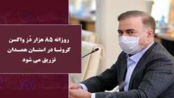 روزانه 85 هزار دُز واکسن کرونا در استان همدان تزریق می شود