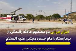 اعزام هوایی دو مصدوم حادثه رانندگی از بیمارستان امام حسن مجتبی(علیه السلام) فامنین