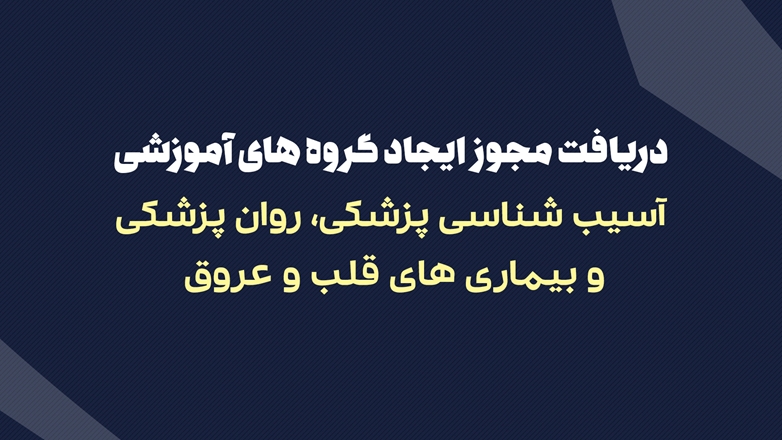 دریافت مجوز ایجاد گروه های آموزشی آسیب شناسی پزشکی، روان پزشکی و بیماری های قلب و عروق