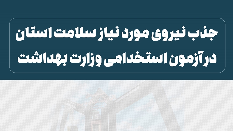 جذب نیروی مورد نیاز سلامت استان در آزمون استخدامی وزارت بهداشت
