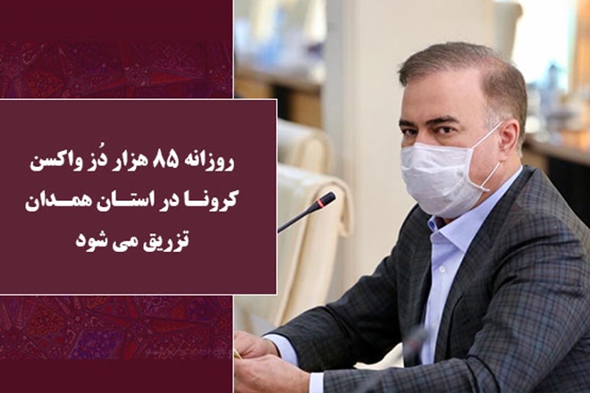 روزانه 85 هزار دُز واکسن کرونا در استان همدان تزریق می شود