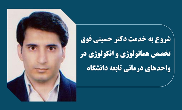 شروع به خدمت دکتر حسینی فوق تخصص هماتولوژی و انکولوژی در واحدهای درمانی تابعه دانشگاه